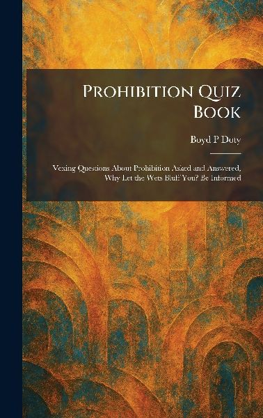 Prohibition Quiz Book: Vexing Questions About Prohibition Asked and Answered, Why Let the Wets Bluff You? Be Informed