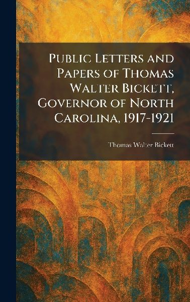 Public Letters and Papers of Thomas Walter Bickett, Governor of North Carolina, 1917-1921