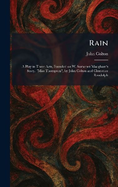 Rain: A Play in Three Acts, Founded on W. Somerset Maughams Story, Miss Thompson, by John Colton and Clemence Randolph