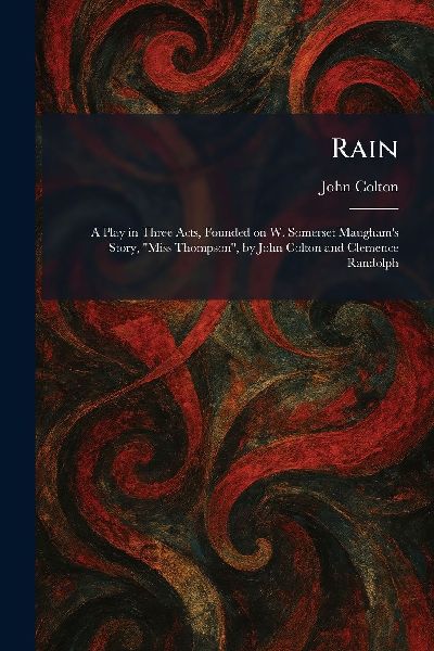 Rain: A Play in Three Acts, Founded on W. Somerset Maughams Story, Miss Thompson, by John Colton and Clemence Randolph