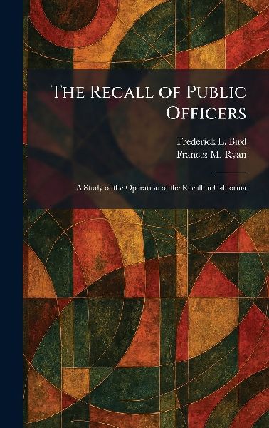 The Recall of Public Officers: A Study of the Operation of the Recall in California