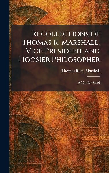 Recollections of Thomas R. Marshall, Vice-President and Hoosier Philosopher: A Hoosier Salad