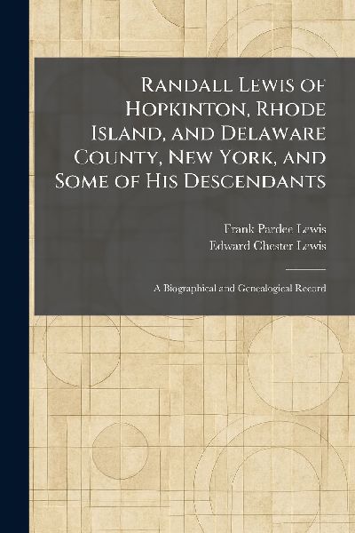 Randall Lewis of Hopkinton, Rhode Island, and Delaware County, New York, and Some of His Descendants: A Biographical and Genealogical Record