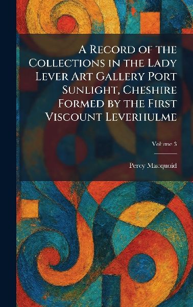 A Record of the Collections in the Lady Lever Art Gallery Port Sunlight, Cheshire Formed by the First Viscount Leverhulme