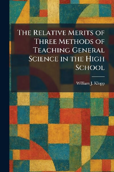 The Relative Merits of Three Methods of Teaching General Science in the High School