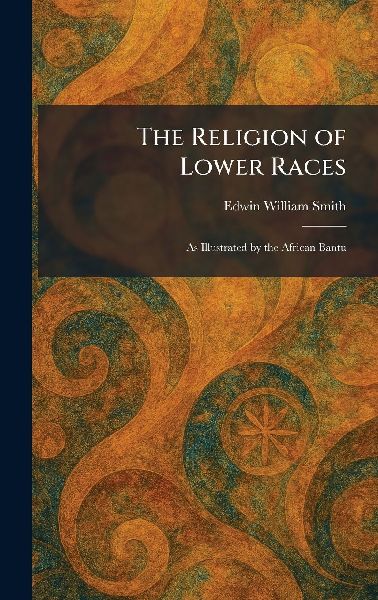 The Religion of Lower Races: As Illustrated by the African Bantu
