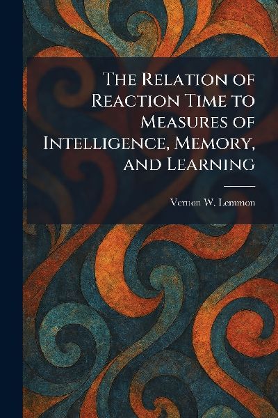 The Relation of Reaction Time to Measures of Intelligence, Memory, and Learning