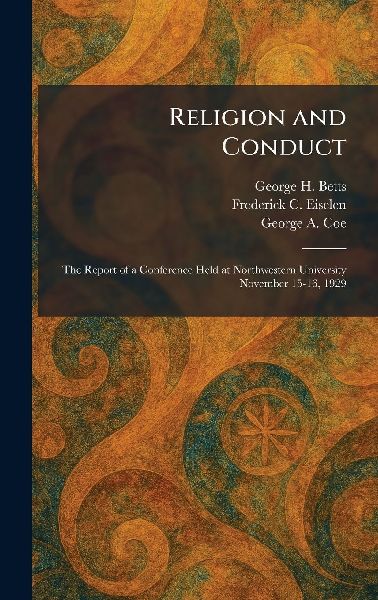 Religion and Conduct: The Report of a Conference Held at Northwestern University November 15-16, 1929