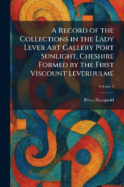 A Record of the Collections in the Lady Lever Art Gallery Port Sunlight, Cheshire Formed by the First Viscount Leverhulme