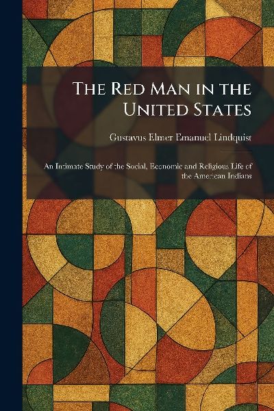 The Red Man in the United States: An Intimate Study of the Social, Economic and Religious Life of the American Indians