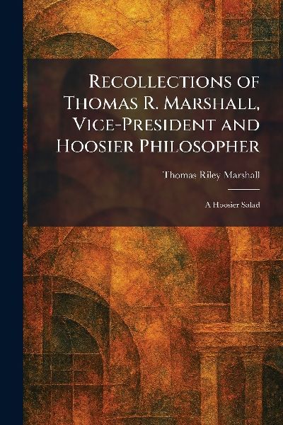 Recollections of Thomas R. Marshall, Vice-President and Hoosier Philosopher: A Hoosier Salad
