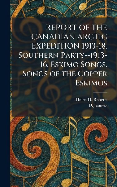 REPORT OF THE CANADIAN ARCTIC EXPEDITION 1913-18. Southern Party--1913-16. Eskimo Songs. Songs of the Copper Eskimos