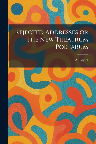 Rejected Addresses or the New Theatrum Poetarum