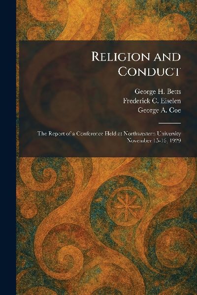 Religion and Conduct: The Report of a Conference Held at Northwestern University November 15-16, 1929