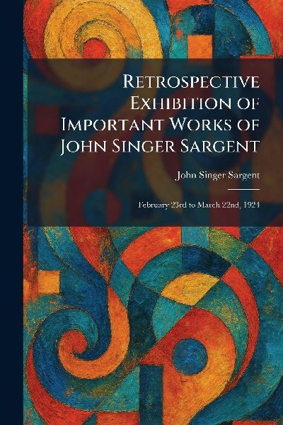 Retrospective Exhibition of Important Works of John Singer Sargent: February 23rd to March 22nd, 1924