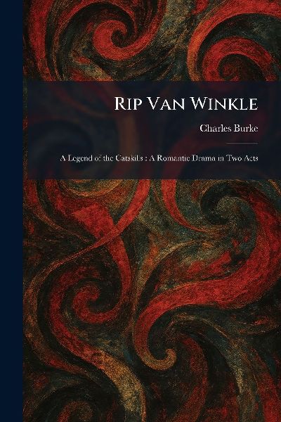 Rip Van Winkle: A Legend of the Catskills: A Romantic Drama in Two Acts