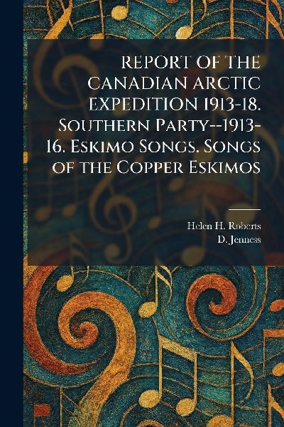 REPORT OF THE CANADIAN ARCTIC EXPEDITION 1913-18. Southern Party--1913-16. Eskimo Songs. Songs of the Copper Eskimos