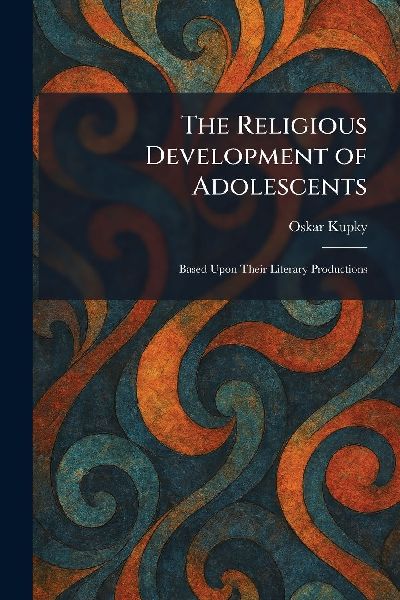 The Religious Development of Adolescents: Based Upon Their Literary Productions