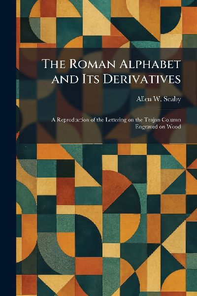 The Roman Alphabet and Its Derivatives: A Reproduction of the Lettering on the Trajan Column Engraved on Wood