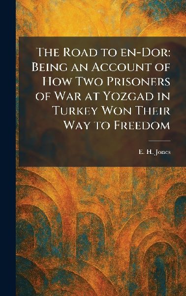The Road to En-Dor: Being an Account of How Two Prisoners of War at Yozgad in Turkey Won Their Way to Freedom