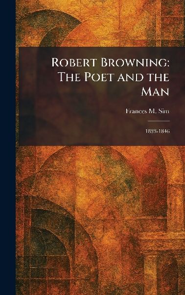 Robert Browning: The Poet and the Man: 1833-1846