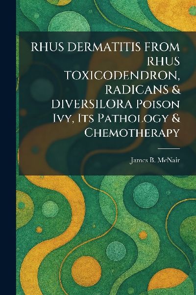 RHUS DERMATITIS FROM RHUS TOXICODENDRON, RADICANS & DIVERSILORA Poison Ivy, Its Pathology & Chemotherapy