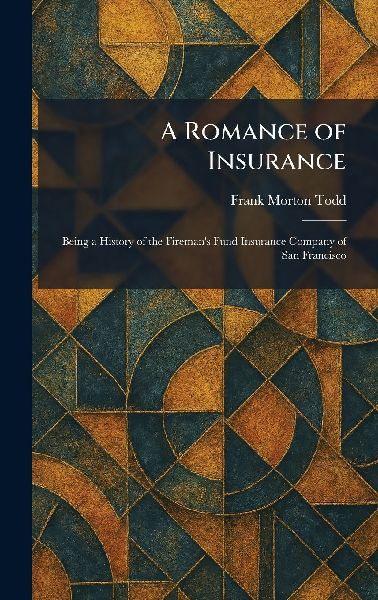 A Romance of Insurance: Being a History of the Fireman's Fund Insurance Company of San Francisco