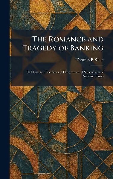 The Romance and Tragedy of Banking: Problems and Incidents of Governmental Supervision of National Banks