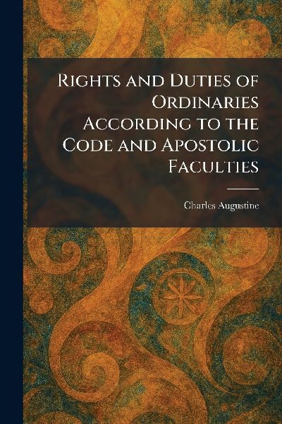 Rights and Duties of Ordinaries According to the Code and Apostolic Faculties