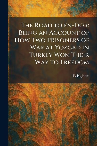 The Road to En-Dor: Being an Account of How Two Prisoners of War at Yozgad in Turkey Won Their Way to Freedom