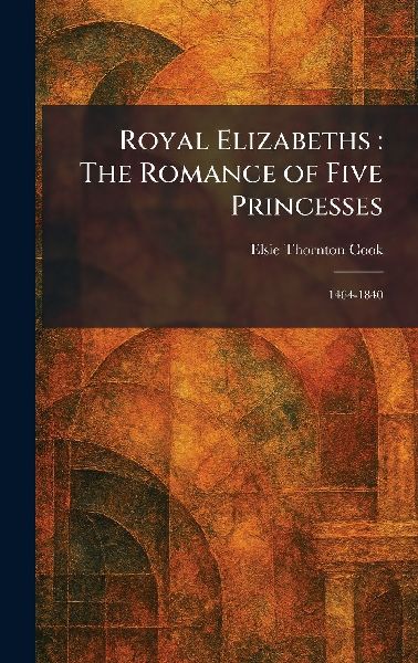 Royal Elizabeths: The Romance of Five Princesses: 1464-1840