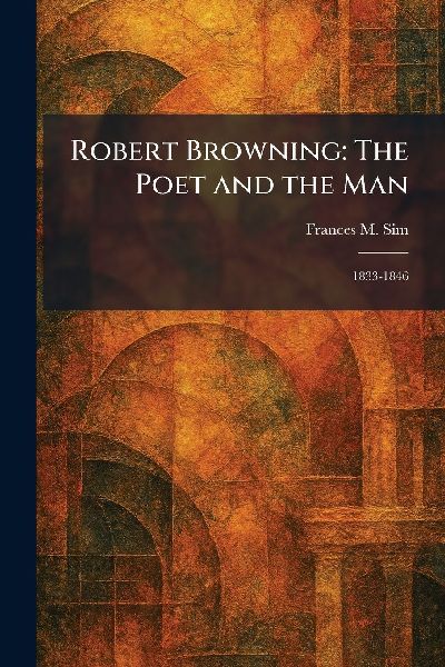 Robert Browning: The Poet and the Man: 1833-1846