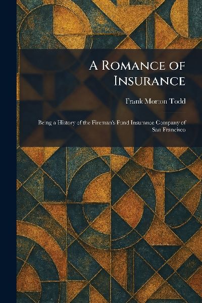 A Romance of Insurance: Being a History of the Fireman's Fund Insurance Company of San Francisco