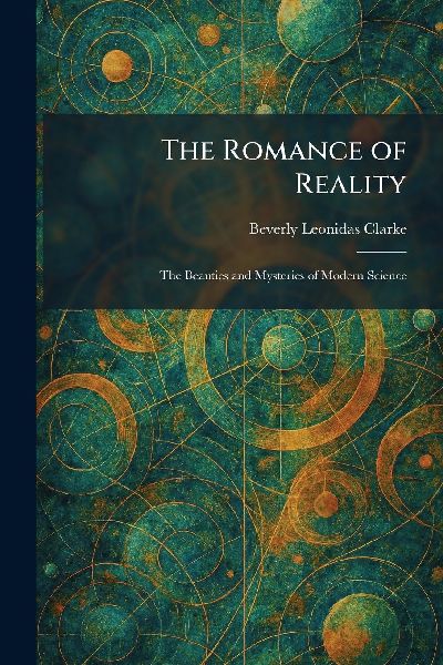 The Romance of Reality: The Beauties and Mysteries of Modern Science