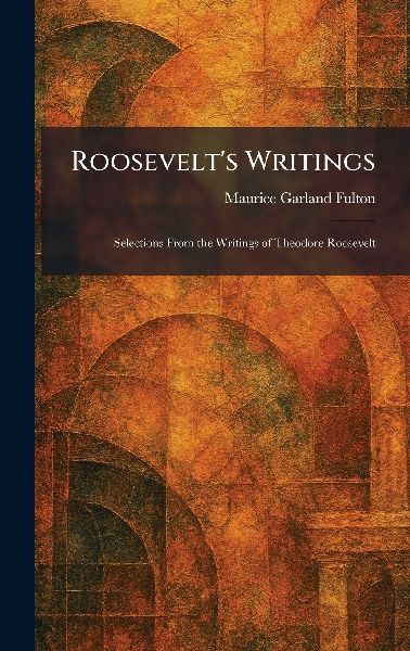 Roosevelts Writings: Selections From the Writings of Theodore Roosevelt