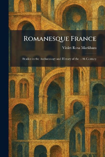 Romanesque France: Studies in the Archaeology and History of the 12th Century