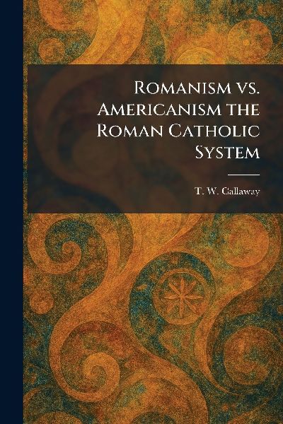 Romanism Vs. Americanism the Roman Catholic System