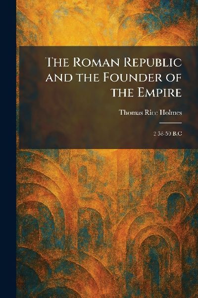 The Roman Republic and the Founder of the Empire: 2 58-50 B.C