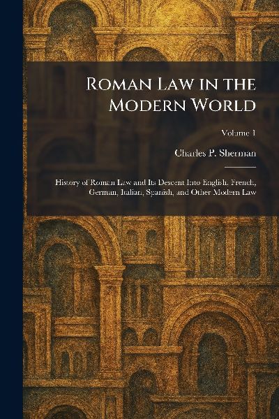 Roman Law in the Modern World: History of Roman Law and Its Descent Into English, French, German, Italian, Spanish, and Other Modern Law