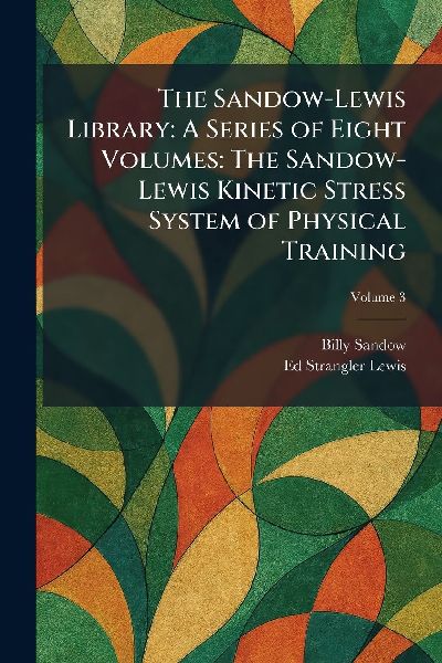 The Sandow-Lewis Library: A Series of Eight Volumes: The Sandow-Lewis Kinetic Stress System of Physical Training