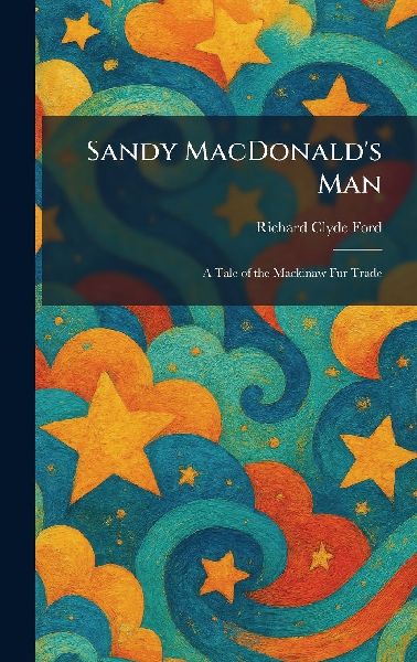 Sandy MacDonalds Man: A Tale of the Mackinaw Fur Trade