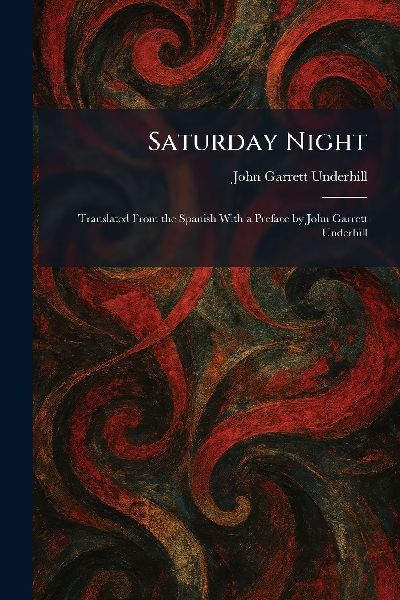 Saturday Night: Translated From the Spanish With a Preface by John Garrett Underhill