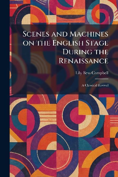 Scenes and Machines on the English Stage During the Renaissance: A Classical Revival
