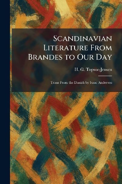 Scandinavian Literature From Brandes to Our Day: Trans From the Danish by Isaac Anderson
