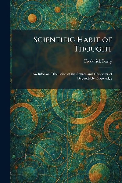 Scientific Habit of Thought: An Informal Discussion of the Source and Character of Dependable Knowledge
