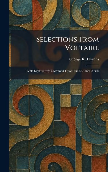 Selections From Voltaire: With Explanatory Comment Upon His Life and Works