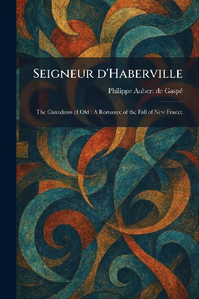 Seigneur D'Haberville: The Canadians of Old: A Romance of the Fall of New France