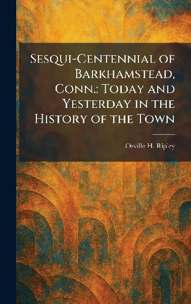 Sesqui-Centennial of Barkhamstead, Conn.: Today and Yesterday in the History of the Town
