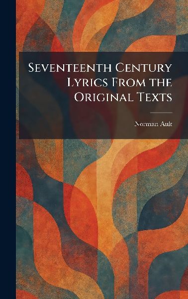 Seventeenth Century Lyrics From the Original Texts