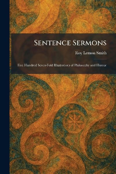 Sentence Sermons: Five Hundred Seven-Fold Illustrations of Philosophy and Humor